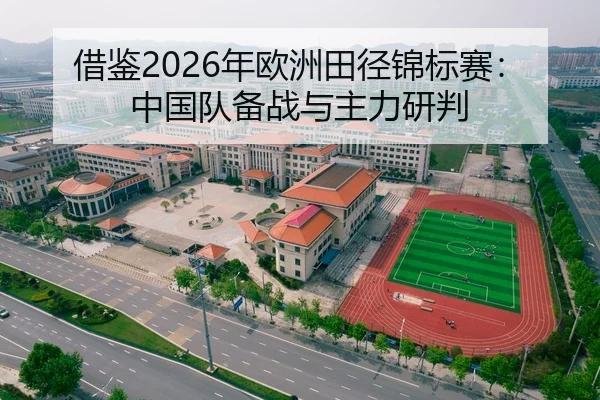 借鉴2026年欧洲田径锦标赛：中国队备战与主力研判
